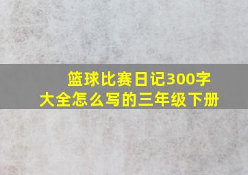 篮球比赛日记300字大全怎么写的三年级下册