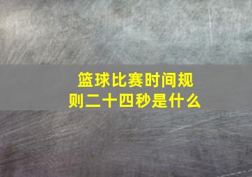 篮球比赛时间规则二十四秒是什么