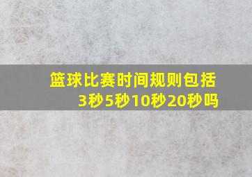 篮球比赛时间规则包括3秒5秒10秒20秒吗