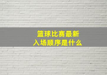 篮球比赛最新入场顺序是什么