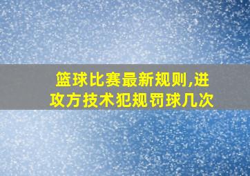 篮球比赛最新规则,进攻方技术犯规罚球几次