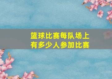 篮球比赛每队场上有多少人参加比赛