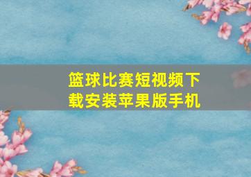 篮球比赛短视频下载安装苹果版手机