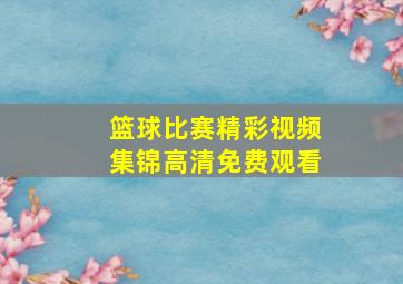 篮球比赛精彩视频集锦高清免费观看