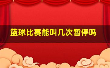 篮球比赛能叫几次暂停吗