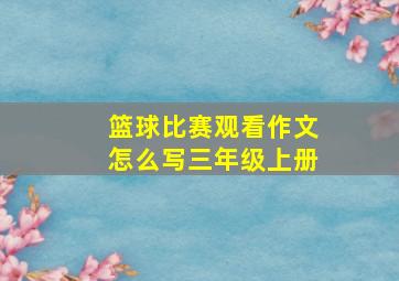 篮球比赛观看作文怎么写三年级上册