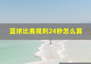 篮球比赛规则24秒怎么算