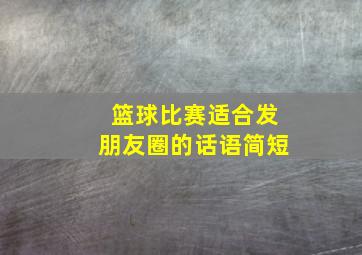 篮球比赛适合发朋友圈的话语简短