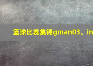 篮球比赛集锦gman03。in