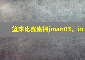 篮球比赛集锦jman03。in