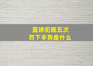 篮球犯规五次罚下手势是什么