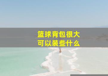 篮球背包很大可以装些什么