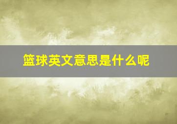 篮球英文意思是什么呢