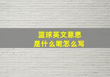 篮球英文意思是什么呢怎么写