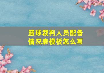 篮球裁判人员配备情况表模板怎么写