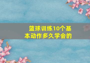 篮球训练10个基本动作多久学会的