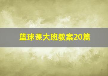 篮球课大班教案20篇