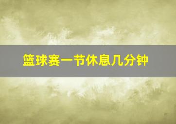 篮球赛一节休息几分钟