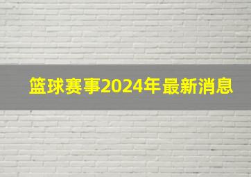 篮球赛事2024年最新消息