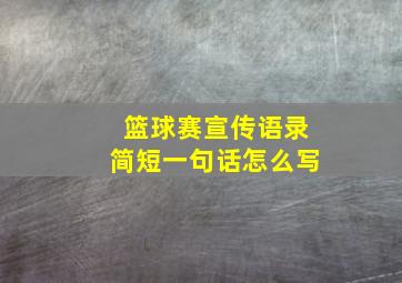 篮球赛宣传语录简短一句话怎么写