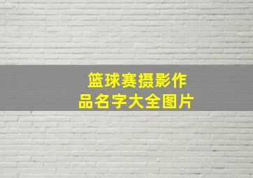 篮球赛摄影作品名字大全图片