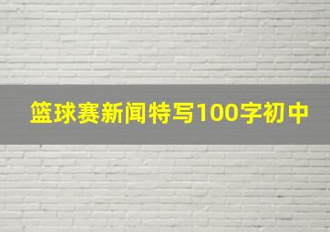 篮球赛新闻特写100字初中