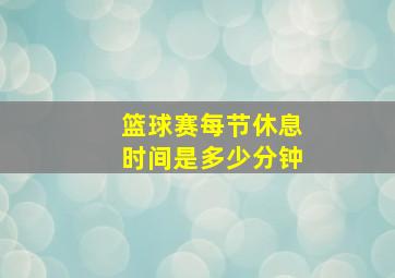 篮球赛每节休息时间是多少分钟