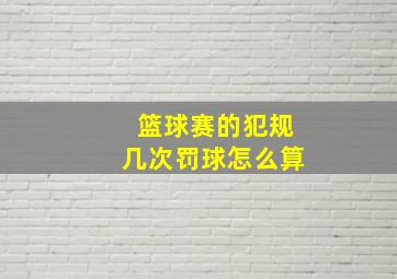 篮球赛的犯规几次罚球怎么算