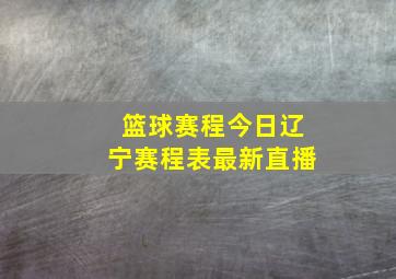 篮球赛程今日辽宁赛程表最新直播