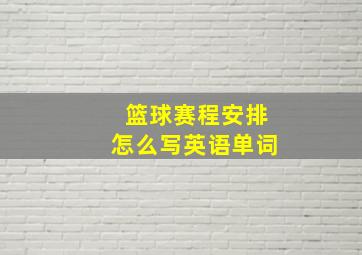 篮球赛程安排怎么写英语单词