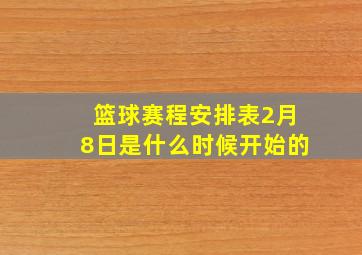 篮球赛程安排表2月8日是什么时候开始的