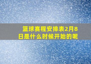 篮球赛程安排表2月8日是什么时候开始的呢