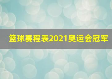 篮球赛程表2021奥运会冠军