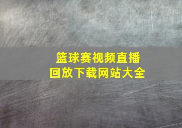 篮球赛视频直播回放下载网站大全