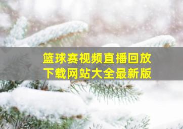 篮球赛视频直播回放下载网站大全最新版