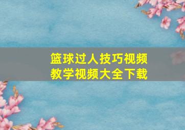 篮球过人技巧视频教学视频大全下载