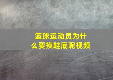 篮球运动员为什么要摸鞋底呢视频