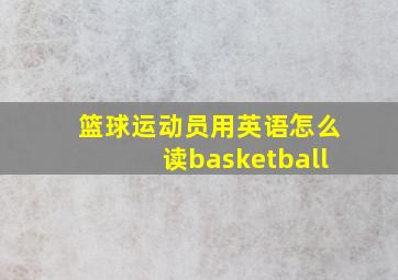 篮球运动员用英语怎么读basketball