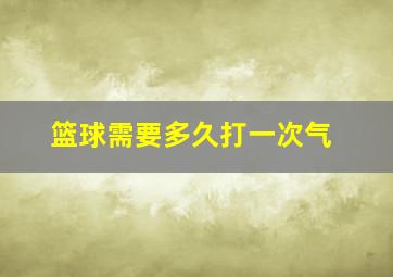 篮球需要多久打一次气