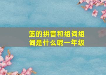 篮的拼音和组词组词是什么呢一年级