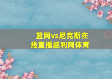 篮网vs尼克斯在线直播威利网体育