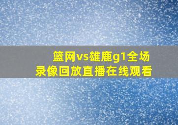 篮网vs雄鹿g1全场录像回放直播在线观看