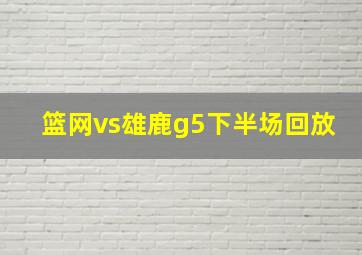 篮网vs雄鹿g5下半场回放