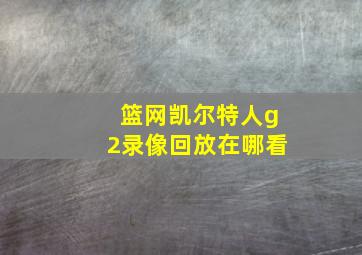 篮网凯尔特人g2录像回放在哪看