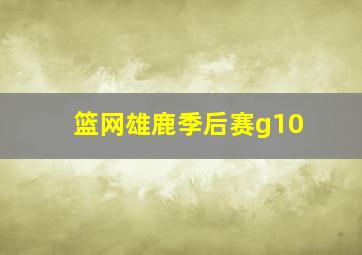 篮网雄鹿季后赛g10