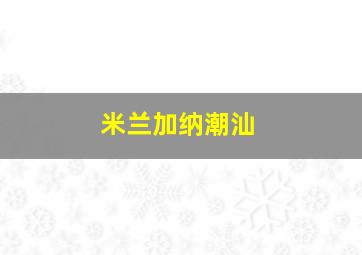 米兰加纳潮汕