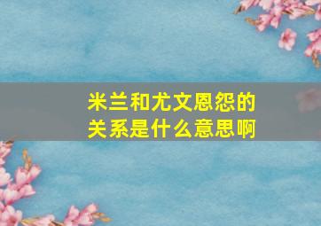 米兰和尤文恩怨的关系是什么意思啊