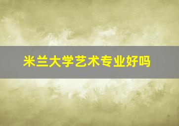 米兰大学艺术专业好吗