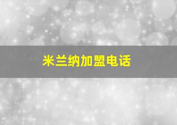 米兰纳加盟电话