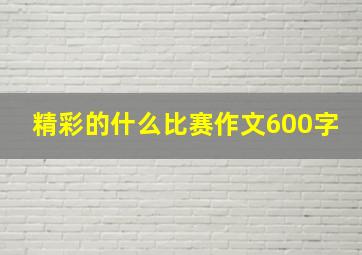 精彩的什么比赛作文600字